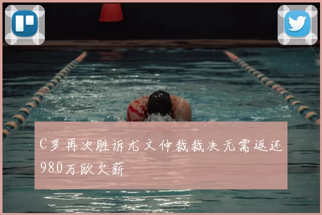 C罗再次胜诉尤文仲裁裁决无需返还980万欧欠薪