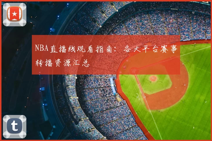 NBA直播线观看指南:各大平台赛事转播资源汇总