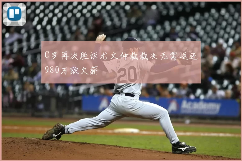 C罗再次胜诉尤文仲裁裁决无需返还980万欧欠薪