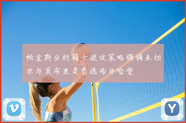 帕金斯分析骑士进攻策略强调米切尔与莫布里是首选而非哈登