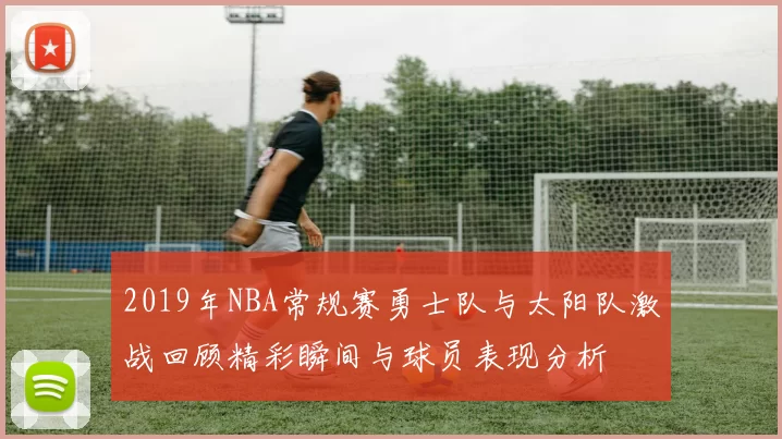 2019年NBA常规赛勇士队与太阳队激战回顾精彩瞬间与球员表现分析