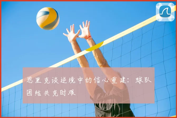 恩里克谈逆境中的信心重建：球队团结共克时艰