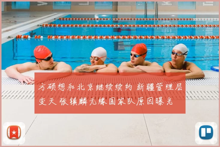 方硕想和北京继续续约 新疆管理层变天 张镇麟无缘国家队原因曝光
