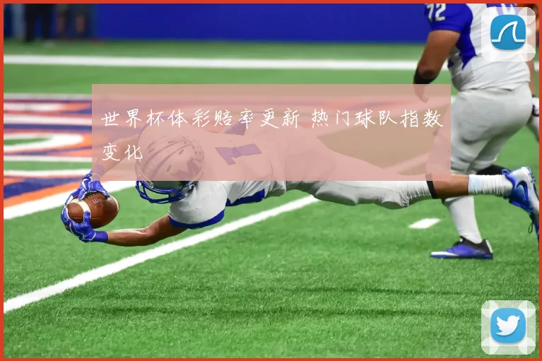 世界杯体彩赔率更新 热门球队指数变化