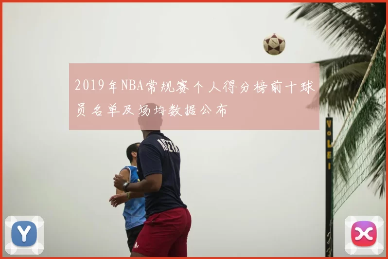 2019年NBA常规赛个人得分榜前十球员名单及场均数据公布