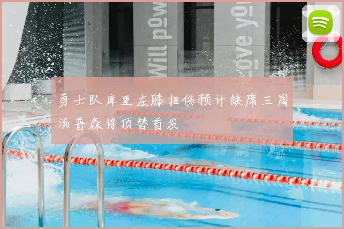 勇士队库里左膝扭伤预计缺席三周汤普森将顶替首发