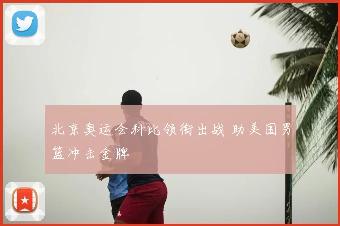 北京奥运会科比领衔出战 助美国男篮冲击金牌
