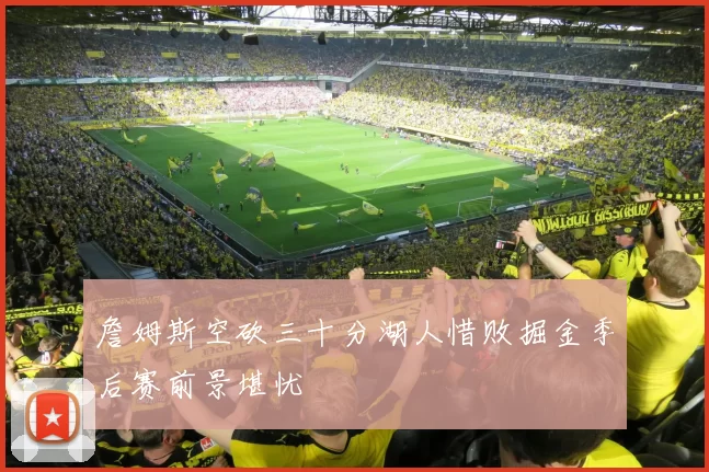 詹姆斯空砍三十分湖人惜败掘金季后赛前景堪忧
