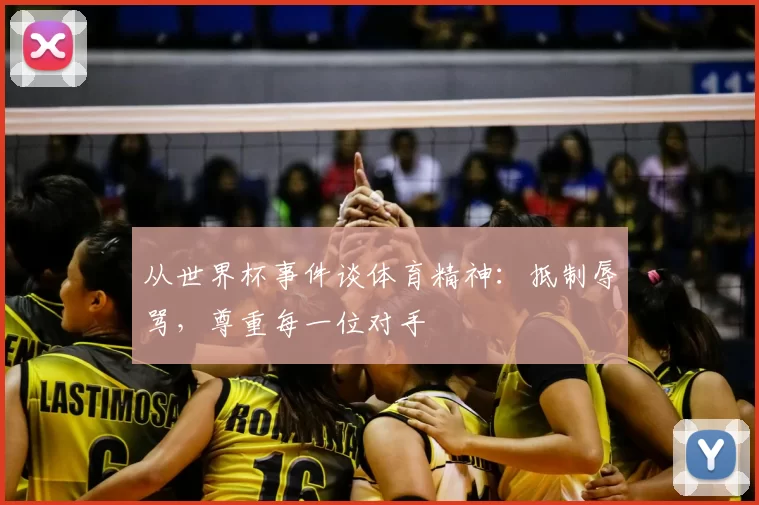 从世界杯事件谈体育精神:抵制辱骂,尊重每一位对手