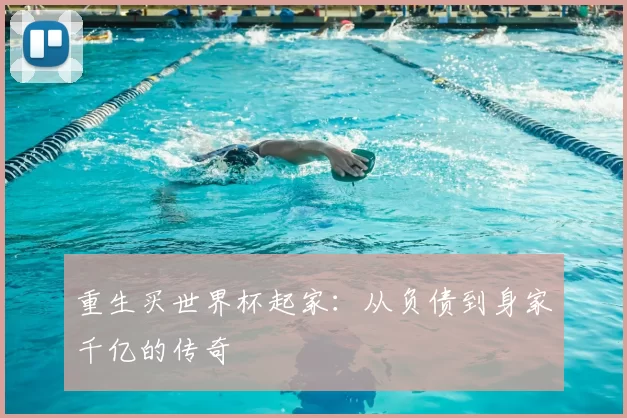 重生买世界杯起家：从负债到身家千亿的传奇