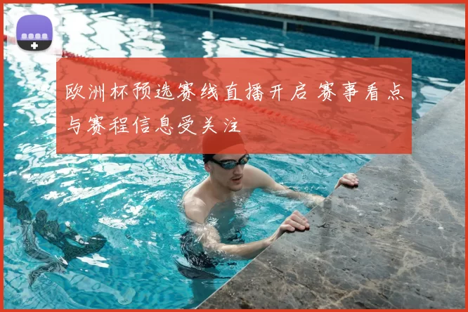 欧洲杯预选赛线直播开启 赛事看点与赛程信息受关注