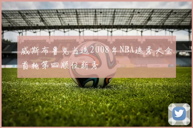 威斯布鲁克当选2008年NBA选秀大会首轮第四顺位新秀