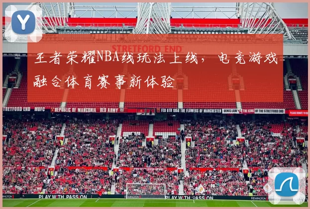 王者荣耀NBA线玩法上线，电竞游戏融合体育赛事新体验