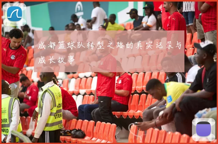 成都篮球队转型之路的真实记录与成长故事