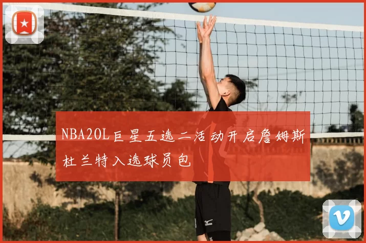 NBA2OL巨星五选二活动开启詹姆斯杜兰特入选球员包